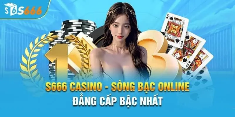 Casino S666 là sòng bạc trực tuyến uy tín nhất hiện nay